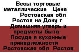 Весы торговые металлические › Цена ­ 1 500 - Ростовская обл., Ростов-на-Дону г. Домашняя утварь и предметы быта » Посуда и кухонные принадлежности   . Ростовская обл.,Ростов-на-Дону г.